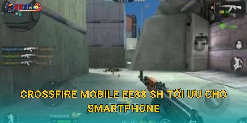 CrossFire Mobile ee88 sh tối ưu cho smartphone