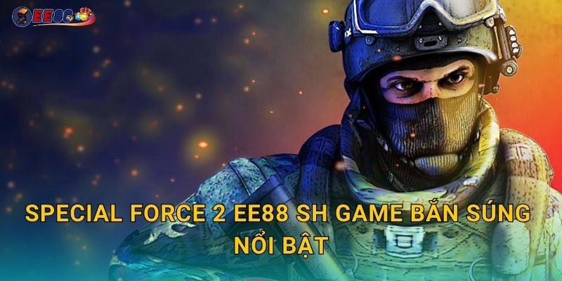 Special Force 2 ee88 sh game bắn súng nổi bật