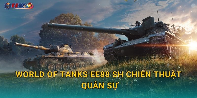 World of Tanks ee88 sh chiến thuật quân sự
