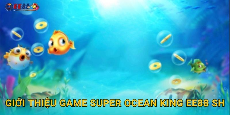 Giới thiệu game Super Ocean King ee88 sh