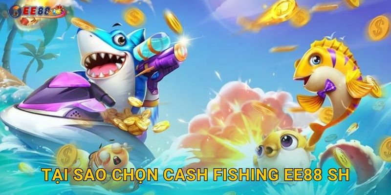 Tại sao chọn Cash Fishing ee88 sh